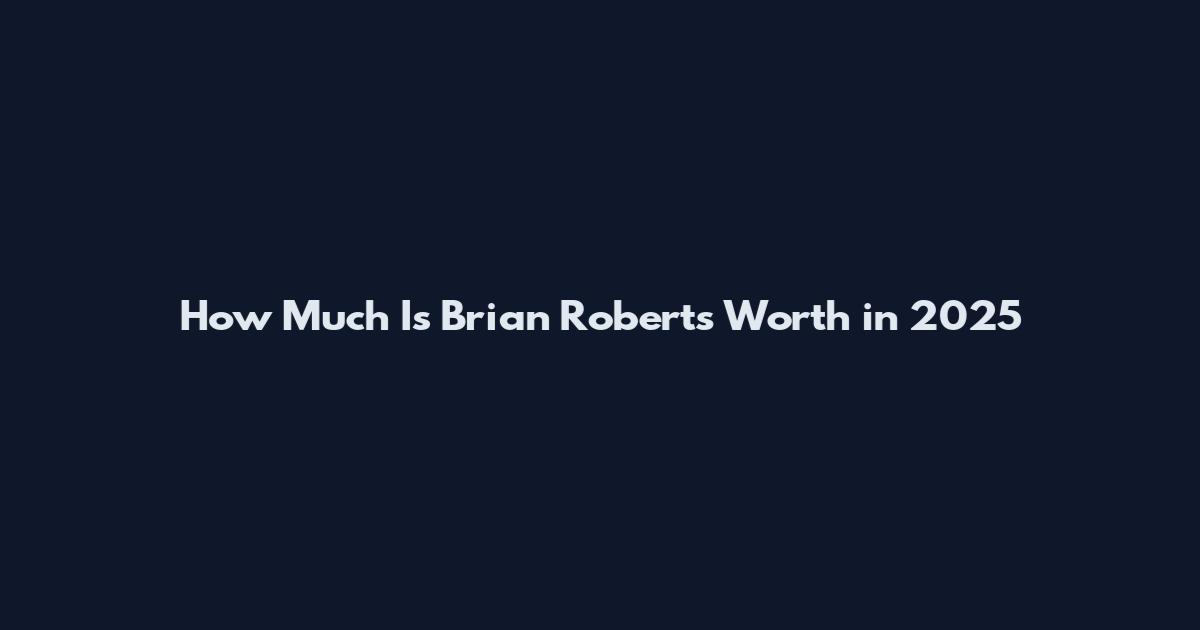 How Much Is Brian Roberts Worth in 2025
