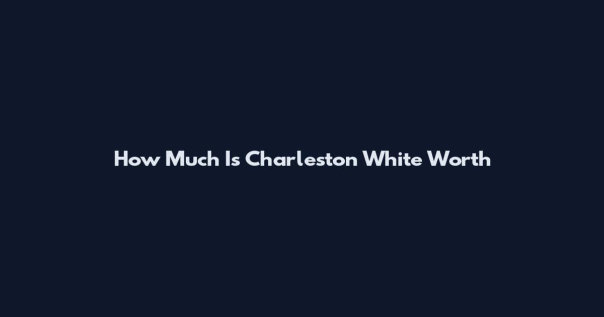 How Much Is Charleston White Worth