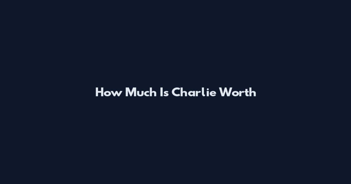 How Much Is Charlie Worth