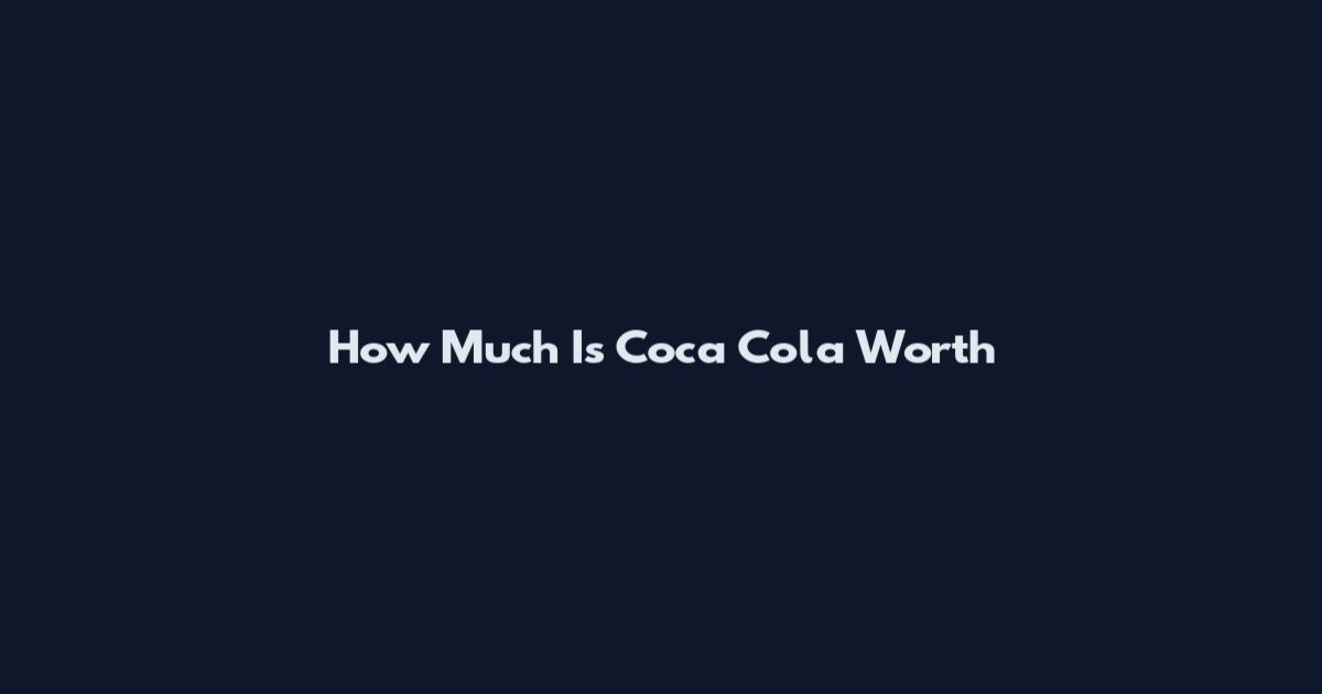 How Much Is Coca Cola Worth