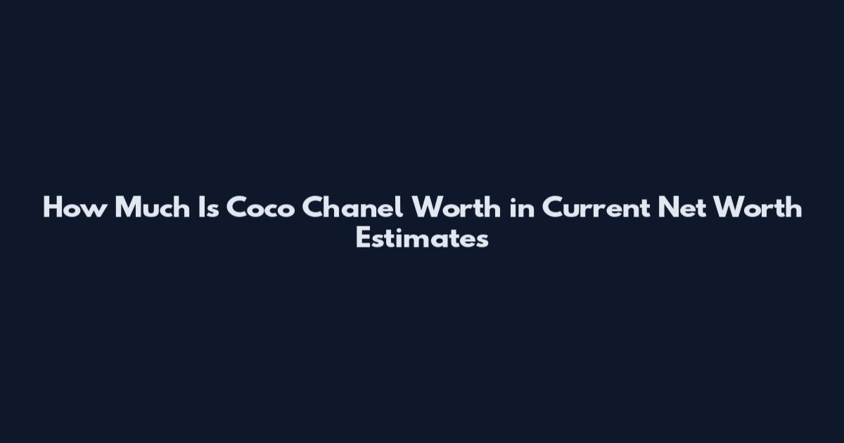 How Much Is Coco Chanel Worth in Current Net Worth Estimates