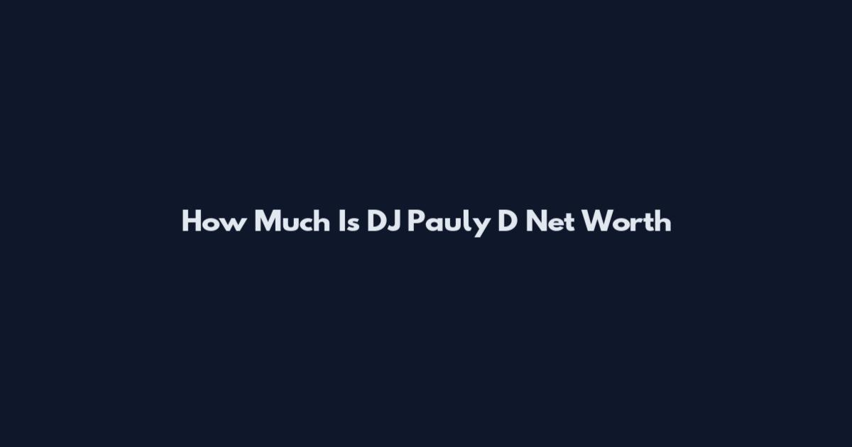 How Much Is DJ Pauly D Net Worth