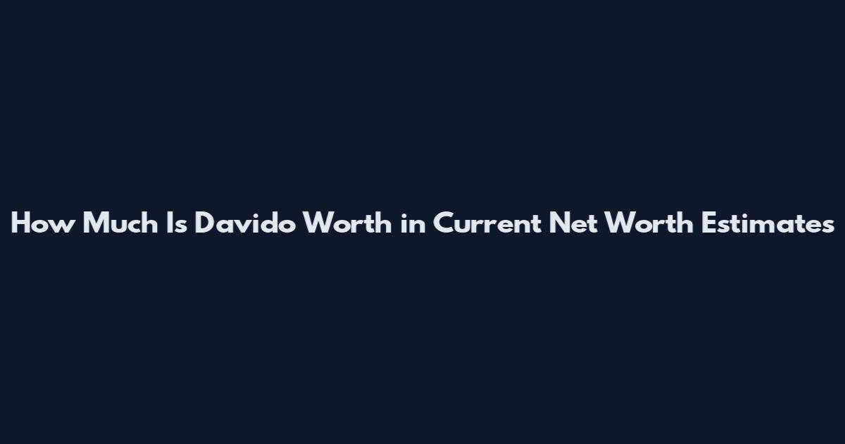 How Much Is Davido Worth in Current Net Worth Estimates