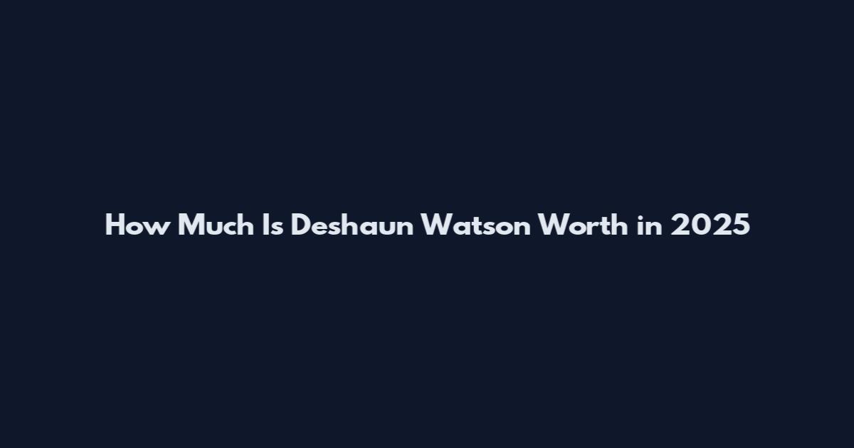 How Much Is Deshaun Watson Worth in 2025
