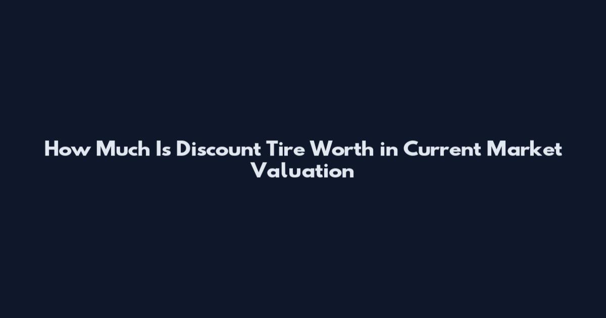 How Much Is Discount Tire Worth in Current Market Valuation