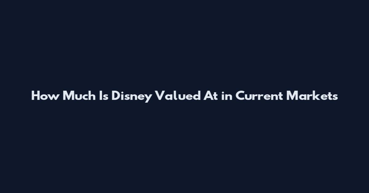 How Much Is Disney Valued At in Current Markets
