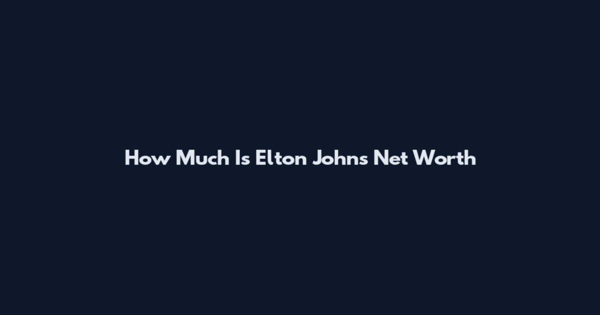 How Much Is Elton John's Net Worth