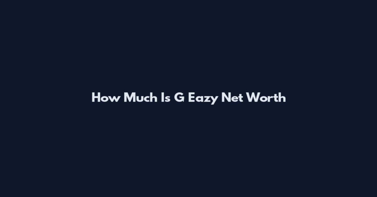 How Much Is G Eazy Net Worth