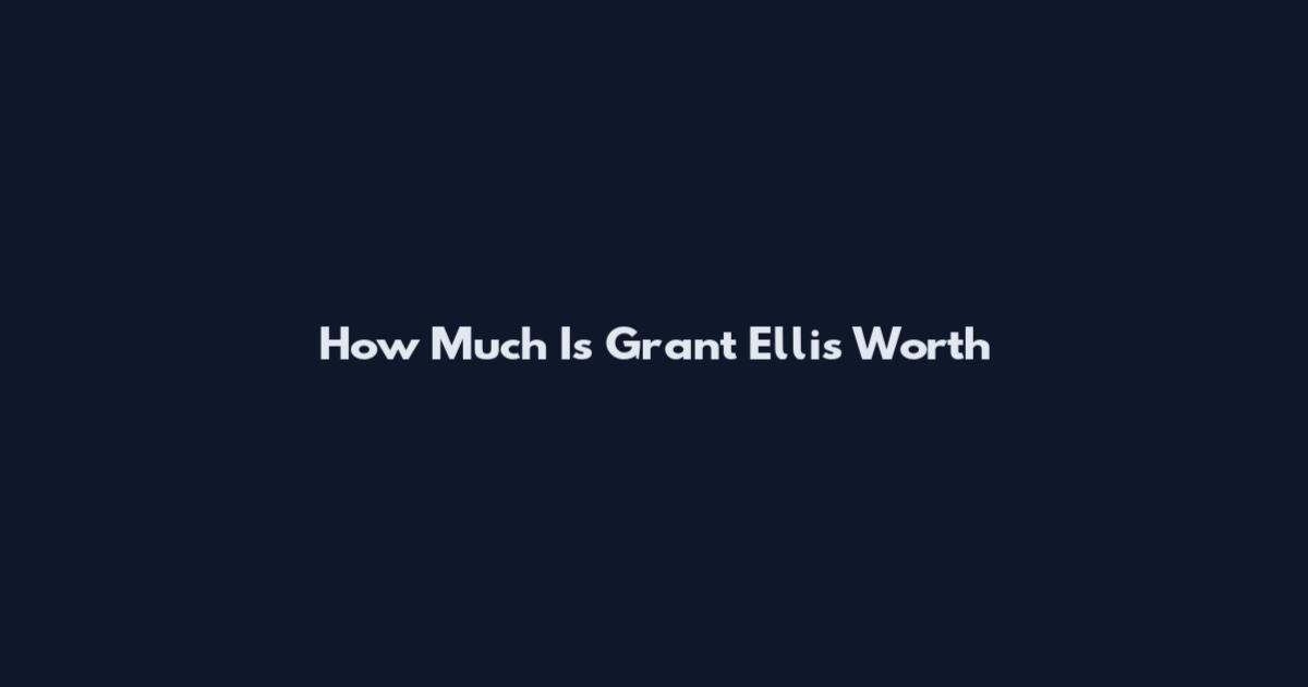 How Much Is Grant Ellis Worth