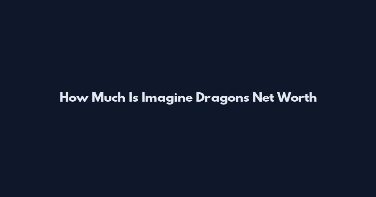 How Much Is Imagine Dragons Net Worth