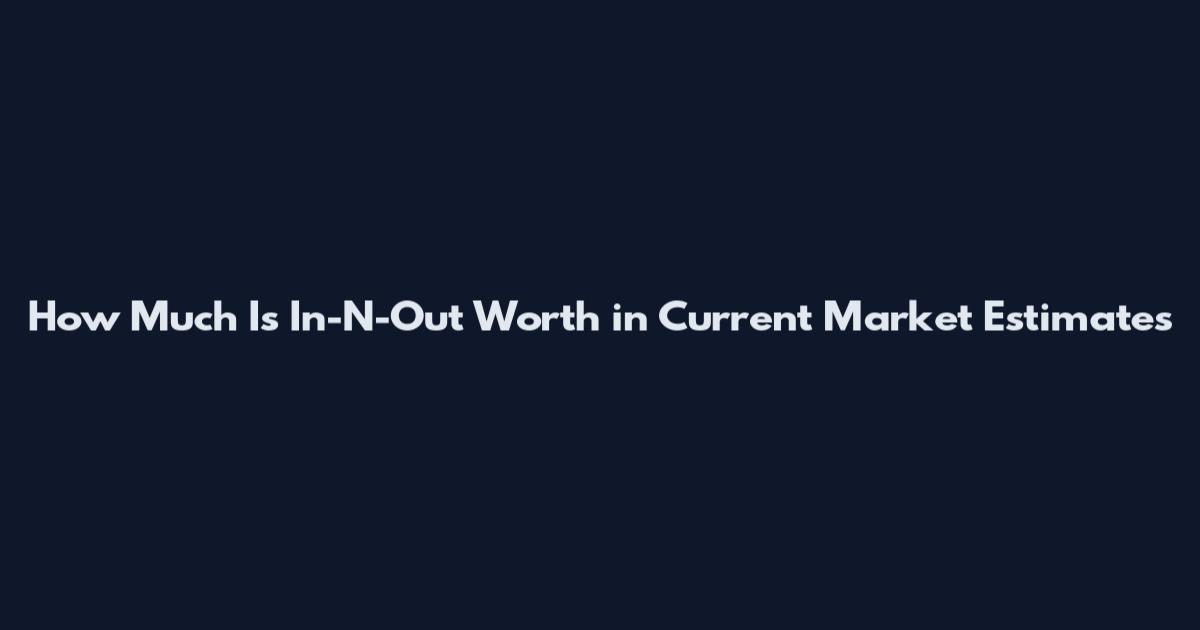 How Much Is In-N-Out Worth in Current Market Estimates