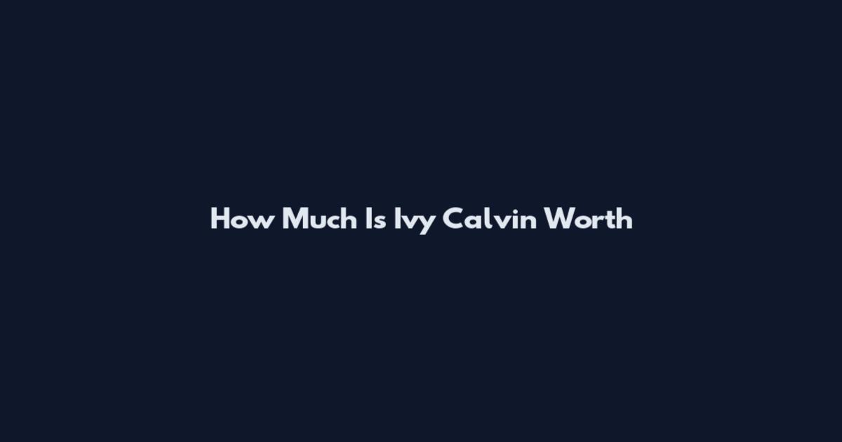 How Much Is Ivy Calvin Worth