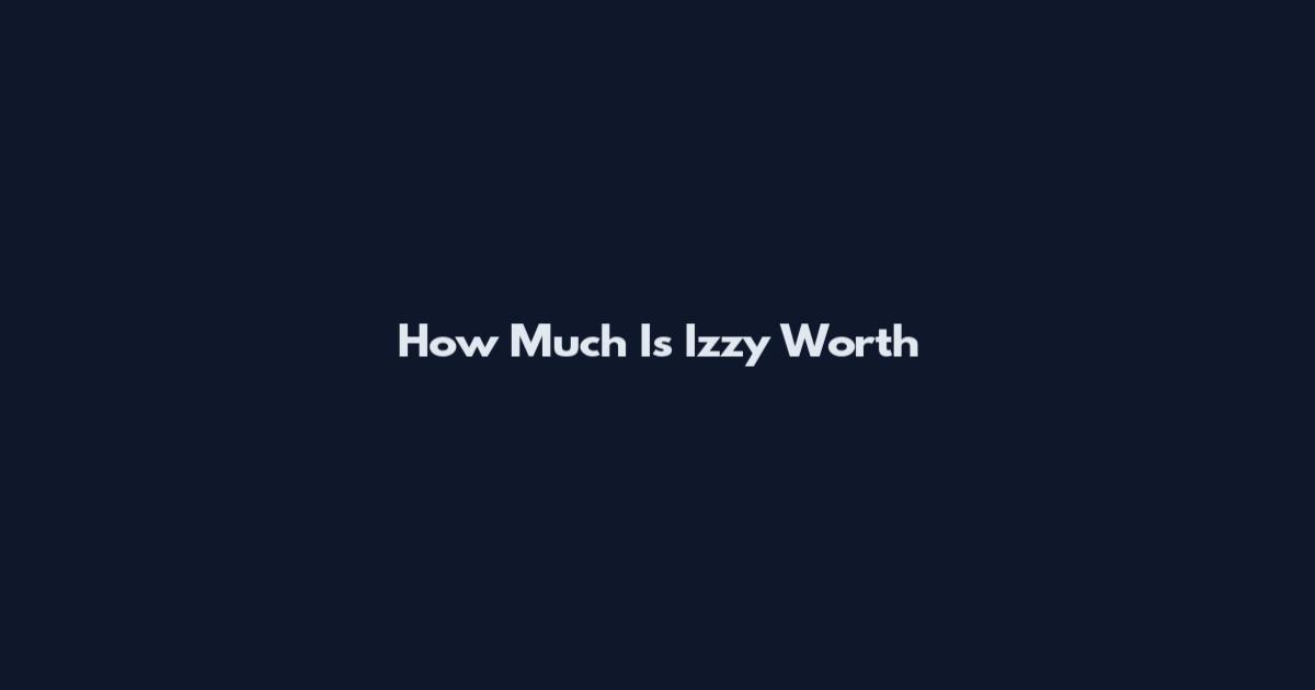 How Much Is Izzy Worth