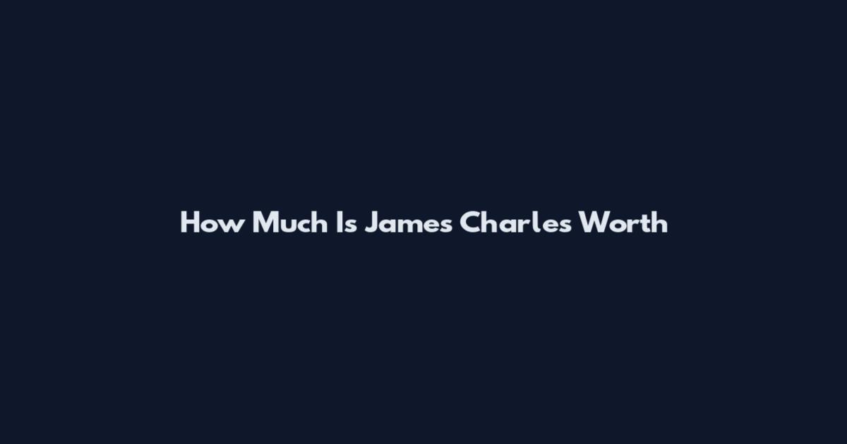How Much Is James Charles Worth