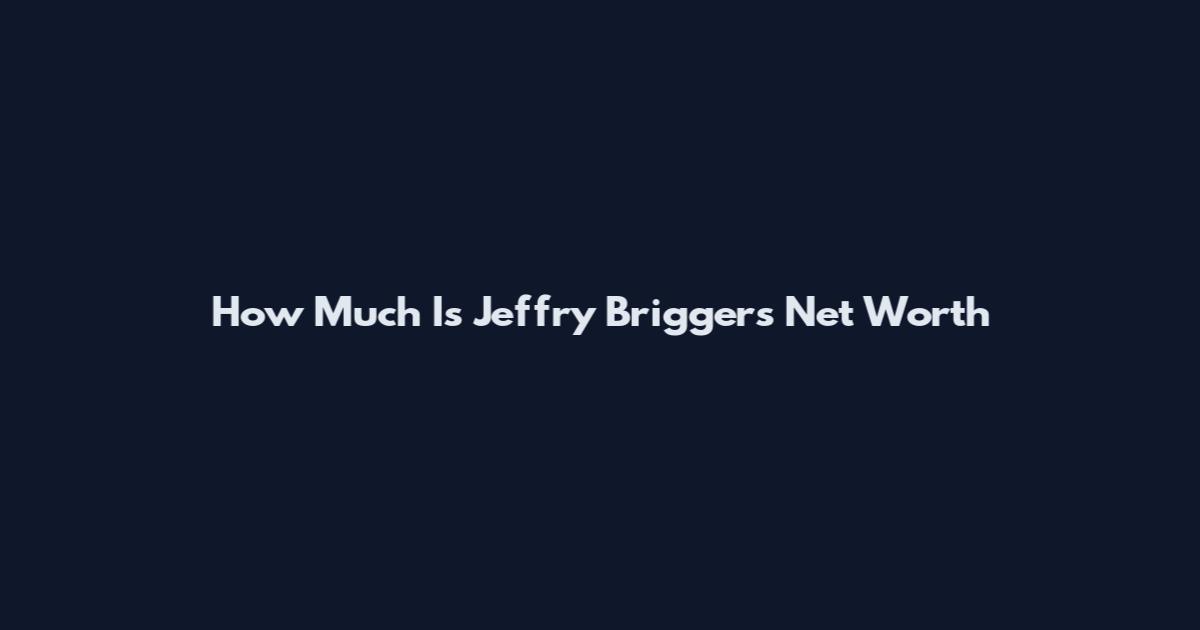 How Much Is Jeffry Briggers Net Worth