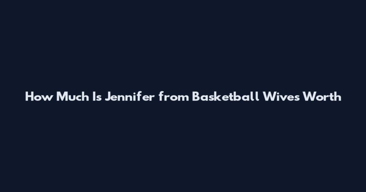 How Much Is Jennifer from Basketball Wives Worth