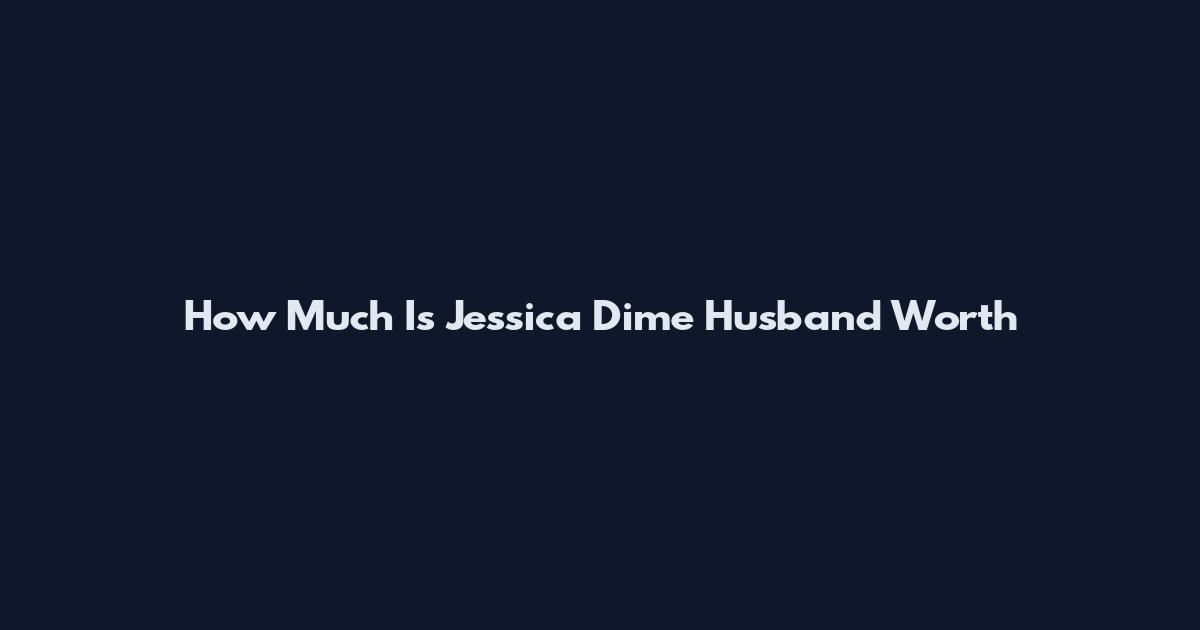 How Much Is Jessica Dime Husband Worth