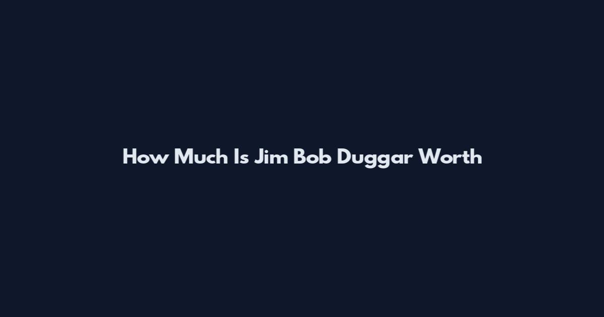 How Much Is Jim Bob Duggar Worth