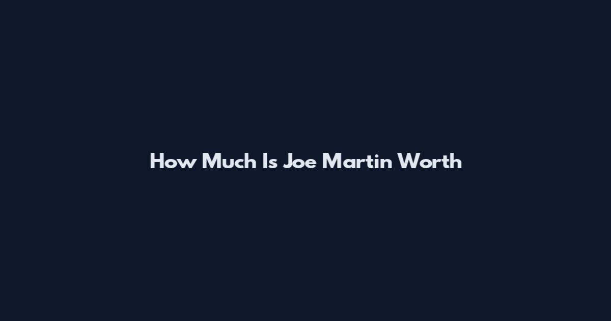 How Much Is Joe Martin Worth