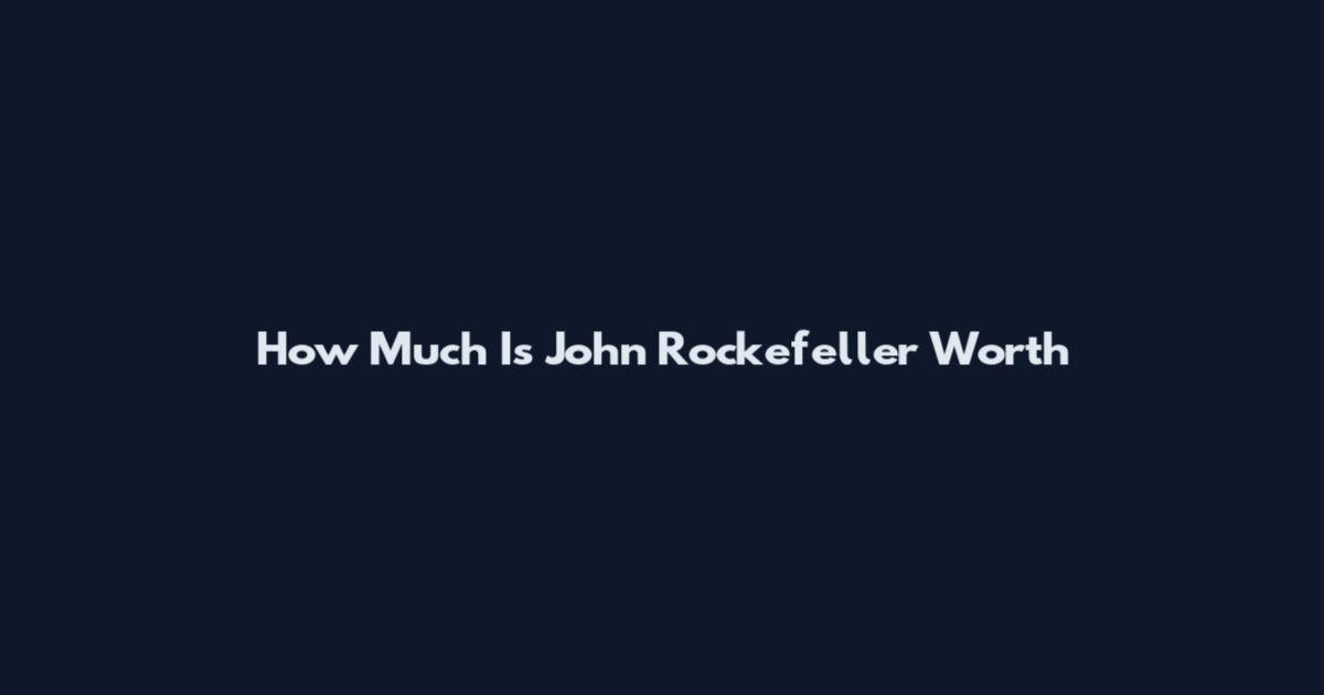 How Much Is John Rockefeller Worth