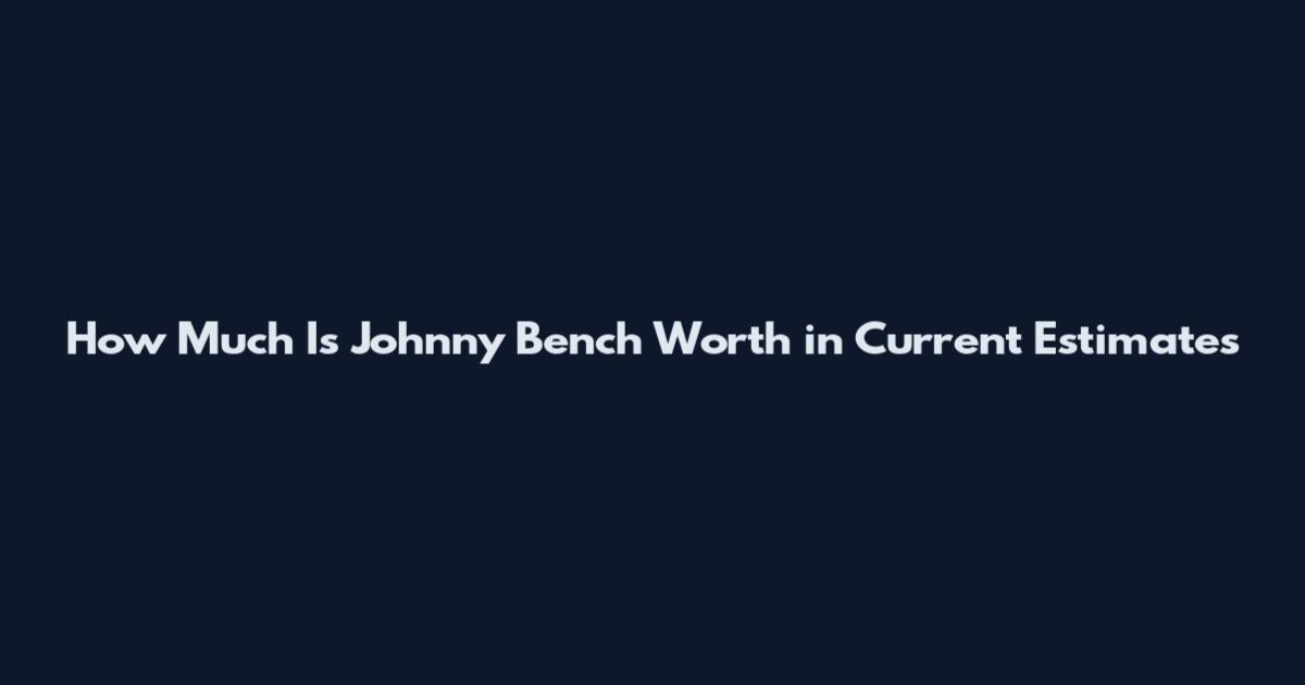 How Much Is Johnny Bench Worth in Current Estimates