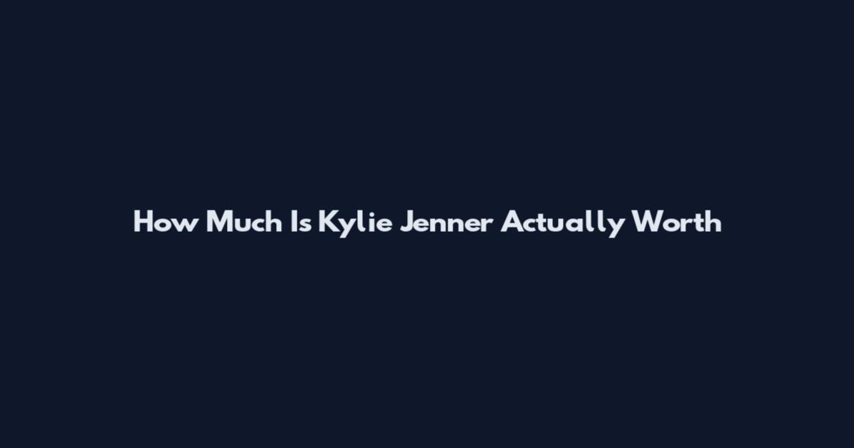 How Much Is Kylie Jenner Actually Worth