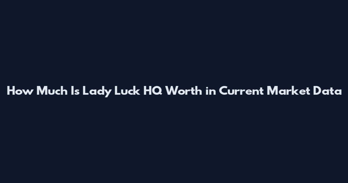 How Much Is Lady Luck HQ Worth in Current Market Data