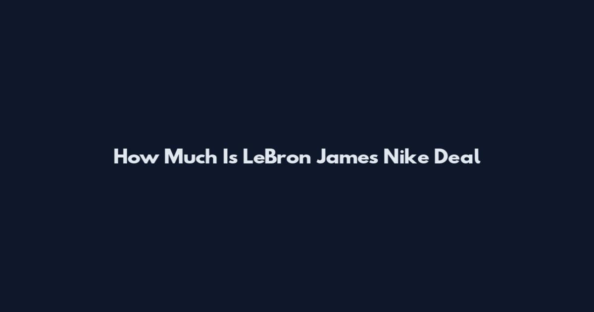 How Much Is LeBron James Nike Deal