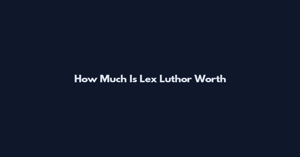 How Much Is Lex Luthor Worth
