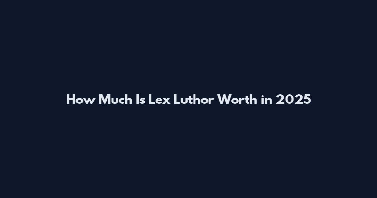 How Much Is Lex Luthor Worth in 2025
