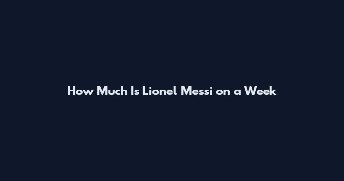 How Much Is Lionel Messi on a Week