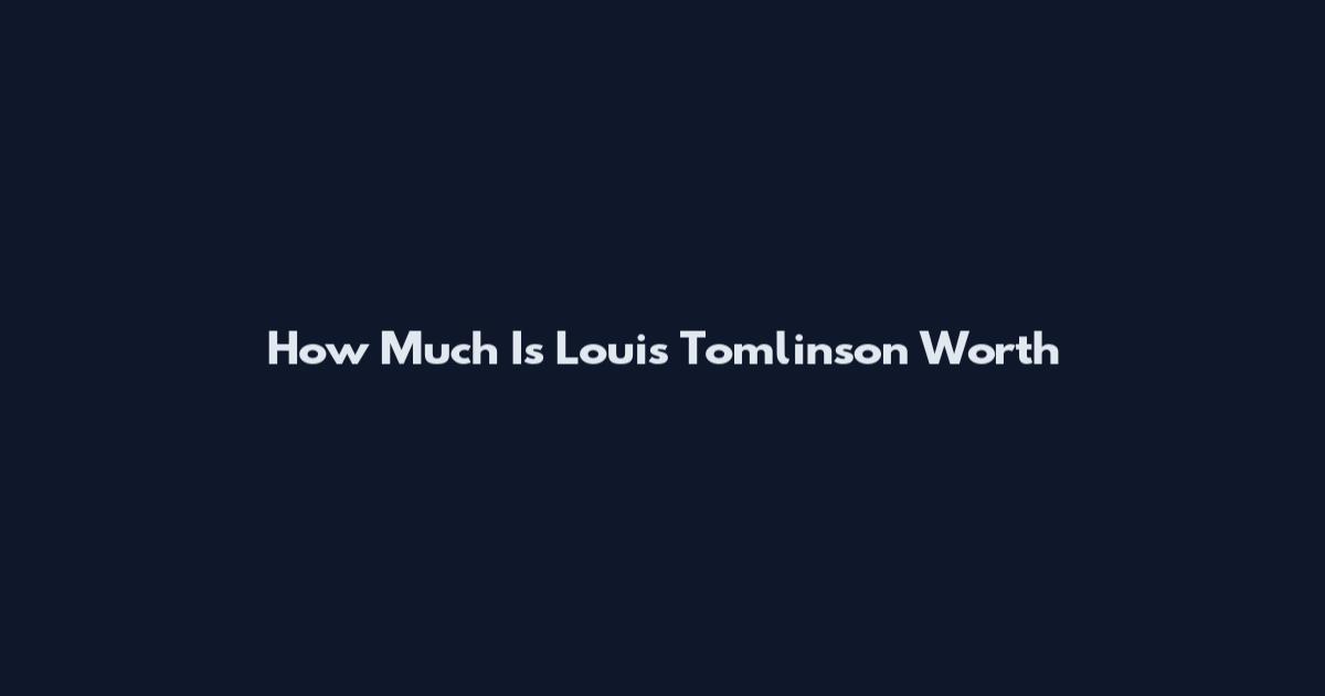 How Much Is Louis Tomlinson Worth