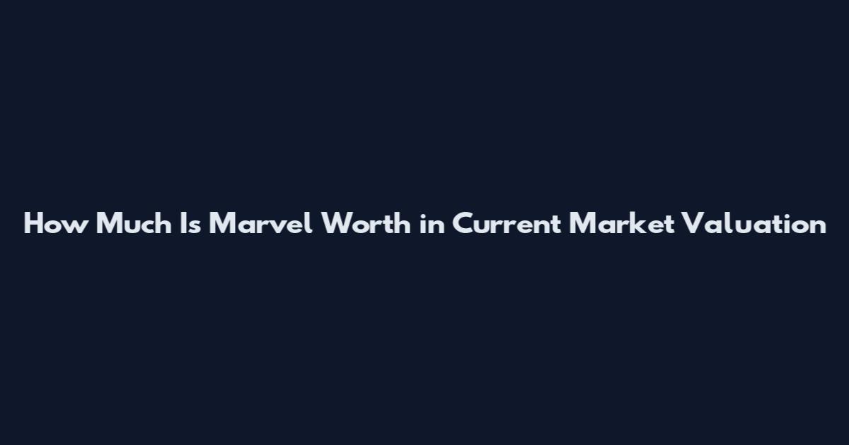 How Much Is Marvel Worth in Current Market Valuation