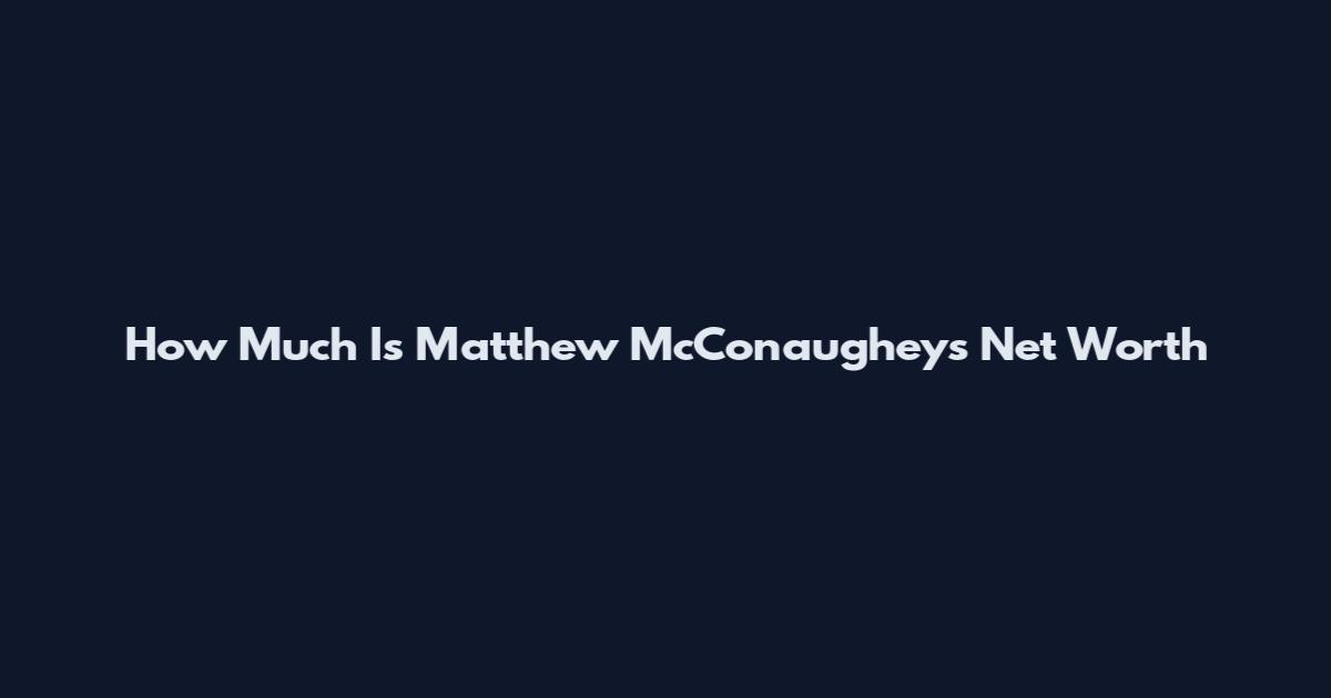 How Much Is Matthew McConaughey's Net Worth