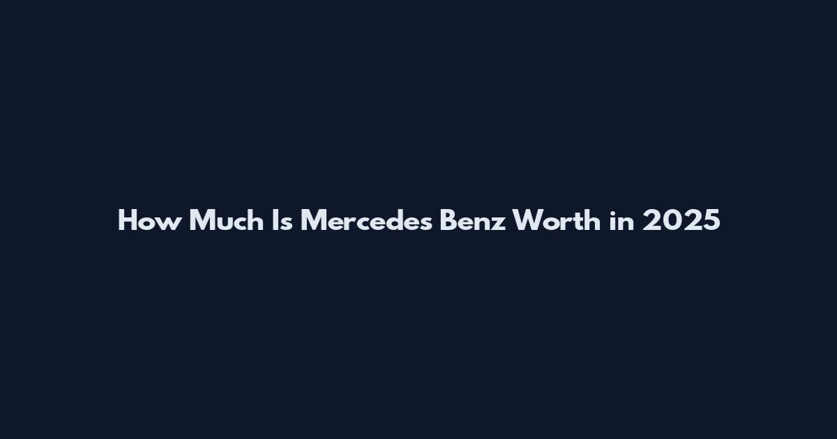 How Much Is Mercedes Benz Worth in 2025