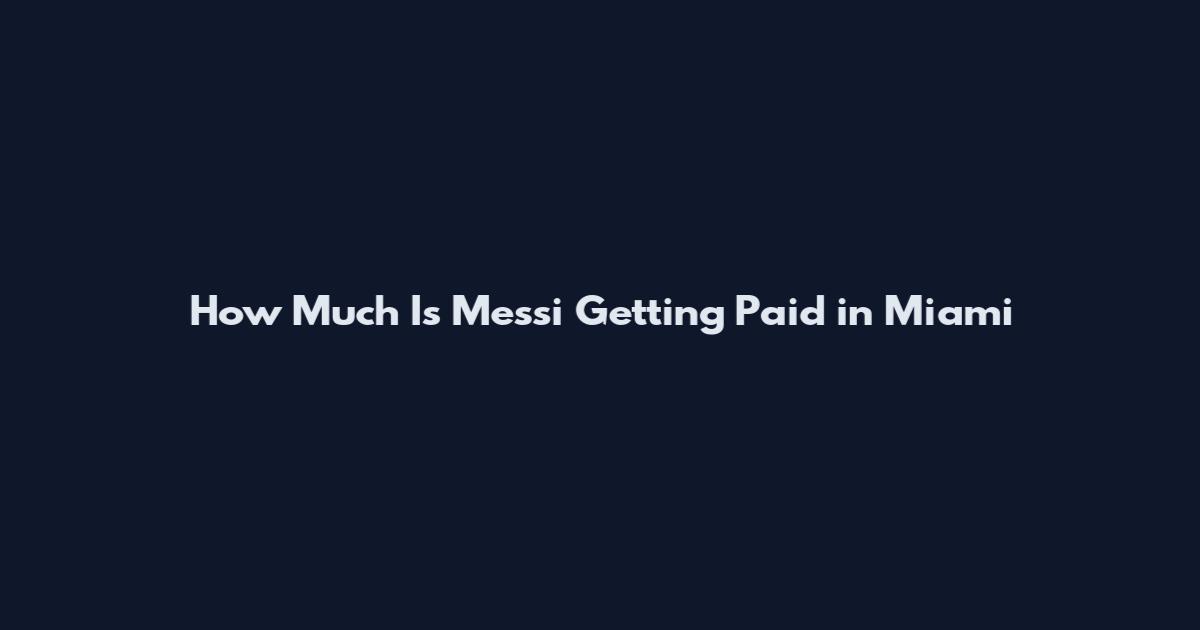 How Much Is Messi Getting Paid in Miami