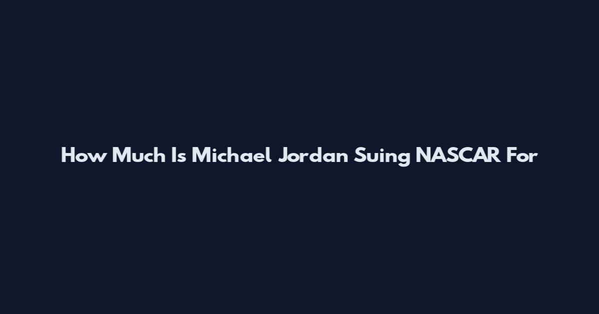 How Much Is Michael Jordan Suing NASCAR For