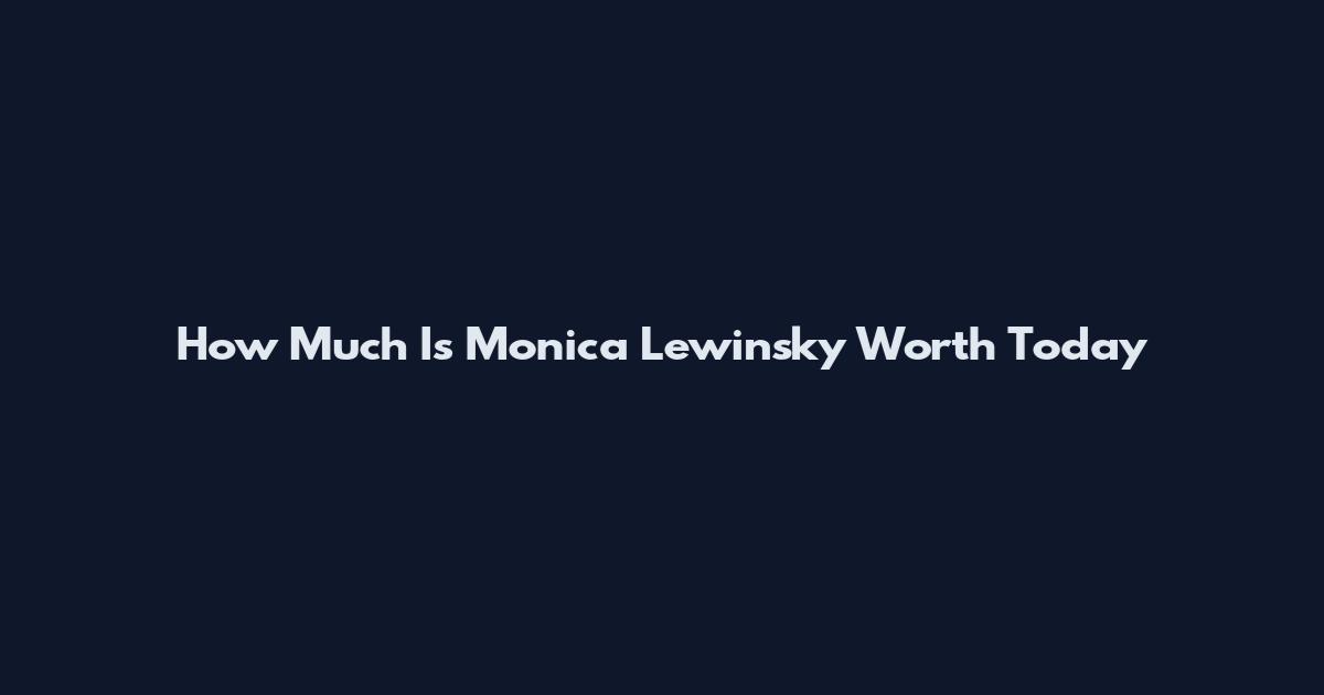 How Much Is Monica Lewinsky Worth Today