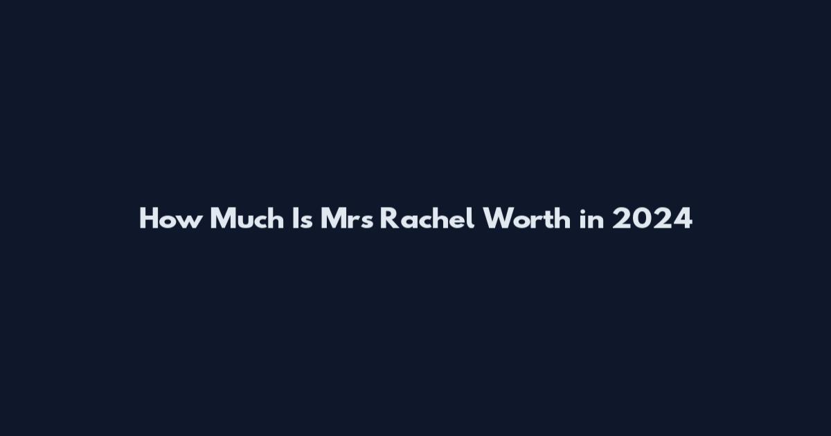 How Much Is Mrs Rachel Worth in 2024