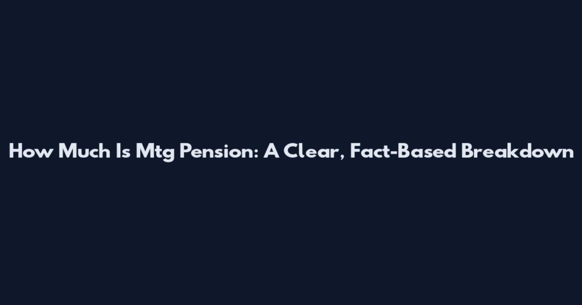 How Much Is Mtg Pension: A Clear, Fact-Based Breakdown