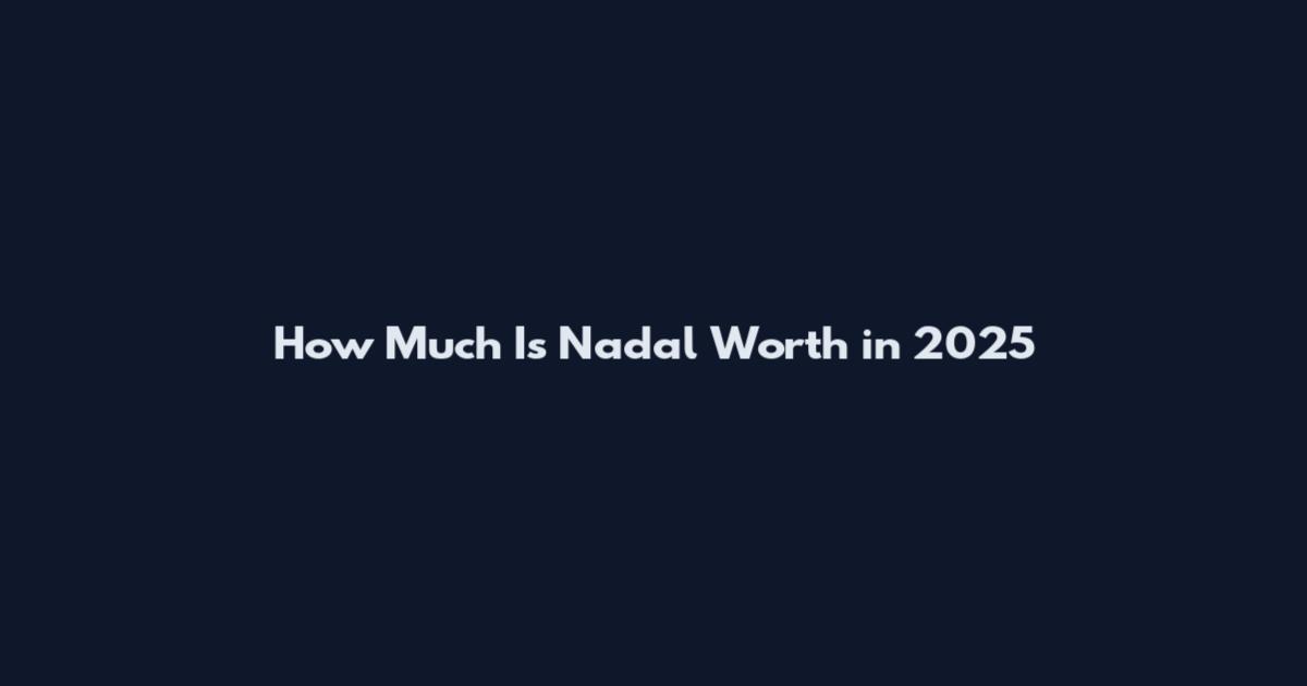 How Much Is Nadal Worth in 2025