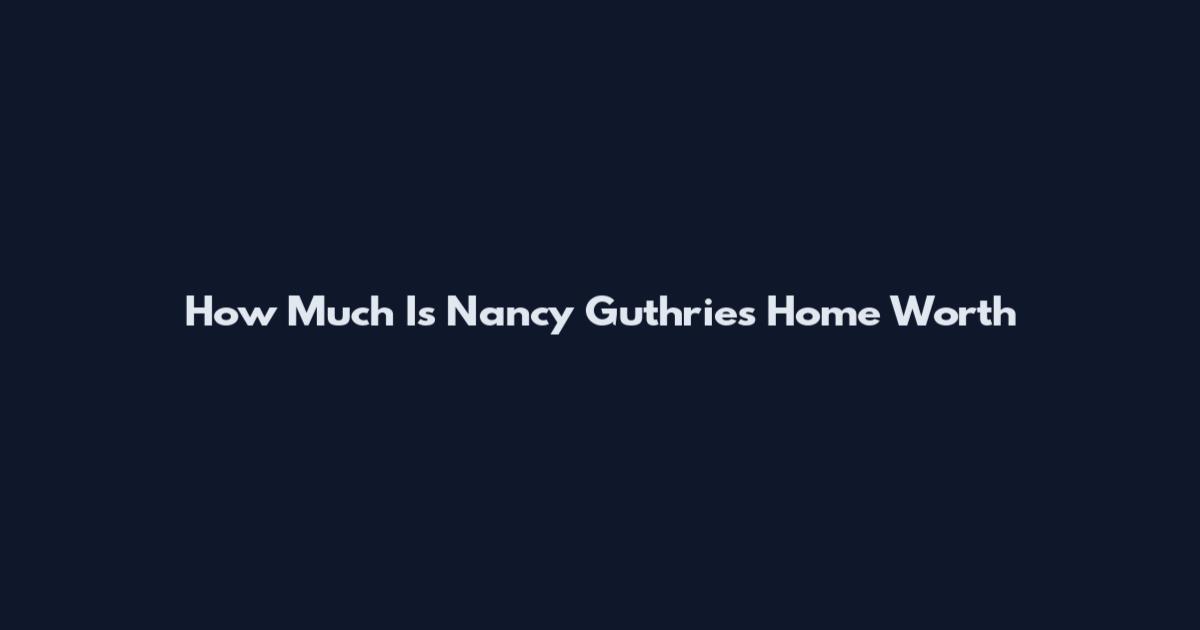How Much Is Nancy Guthrie's Home Worth