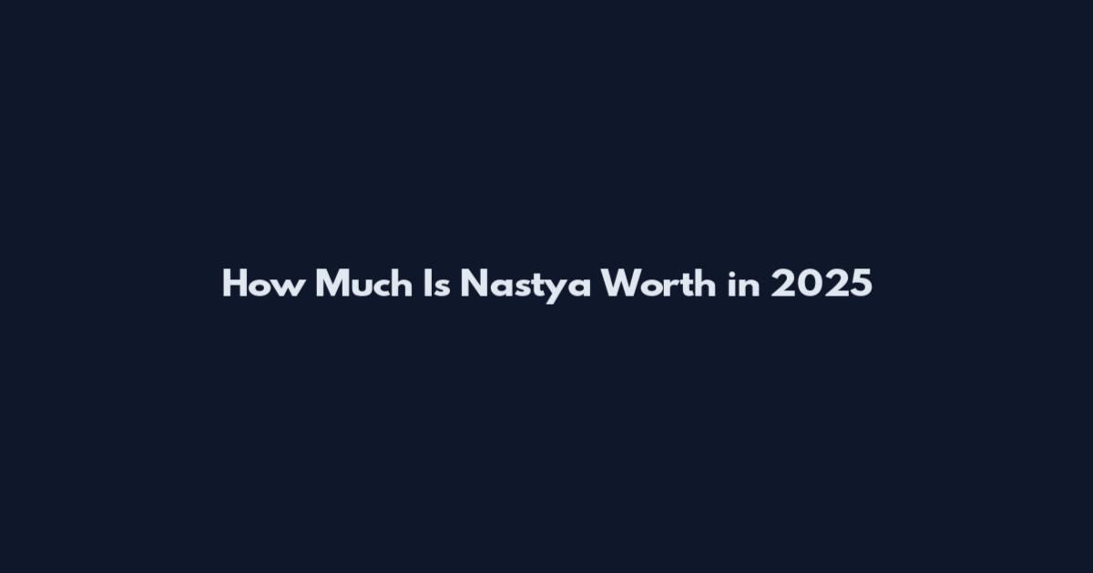 How Much Is Nastya Worth in 2025