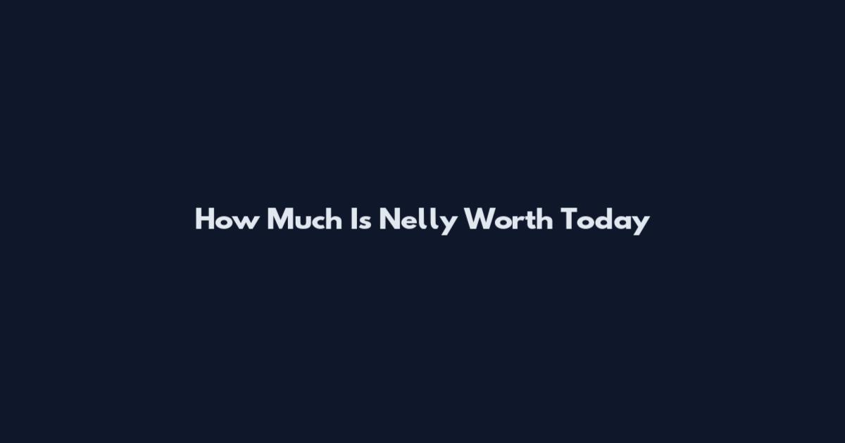 How Much Is Nelly Worth Today