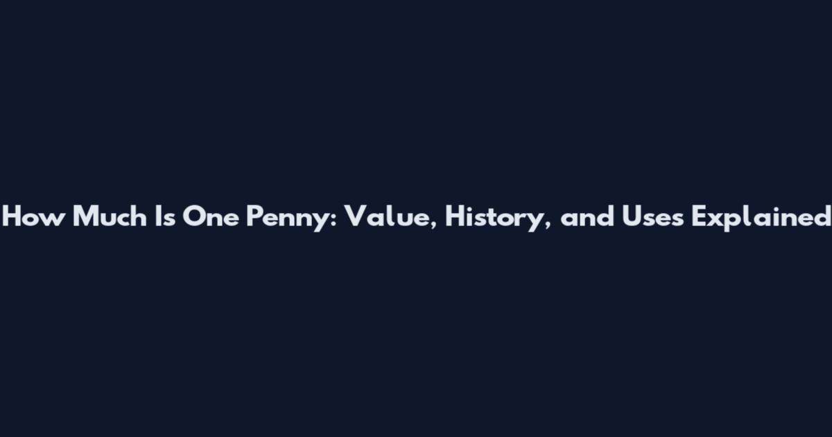 How Much Is One Penny: Value, History, and Uses Explained