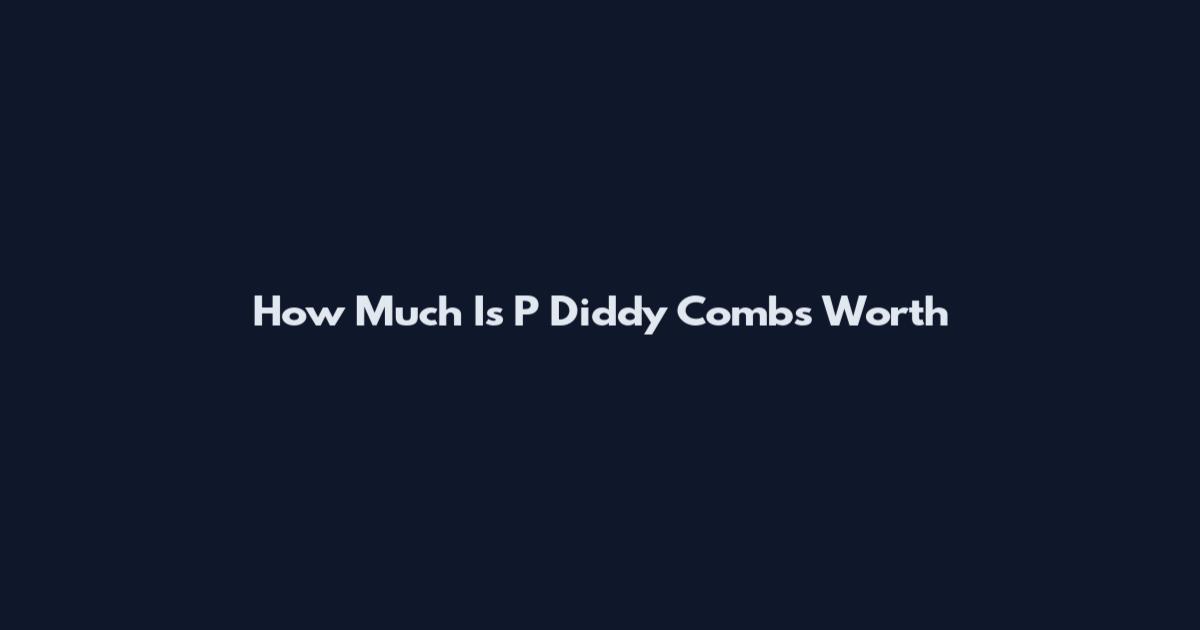 How Much Is P Diddy Combs Worth