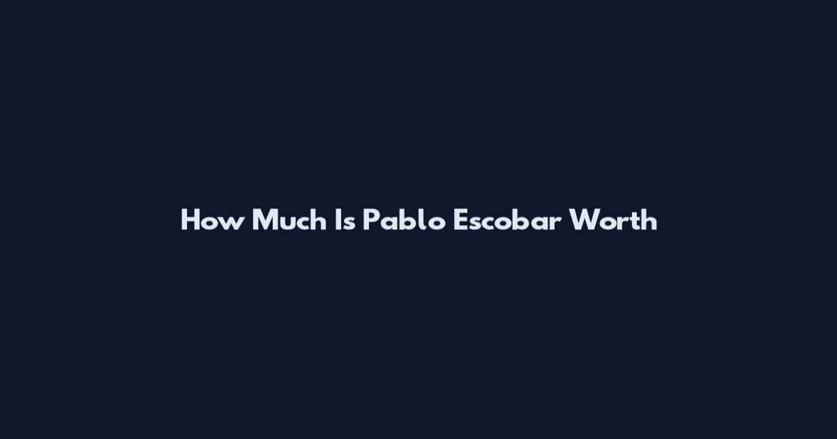 How Much Is Pablo Escobar Worth