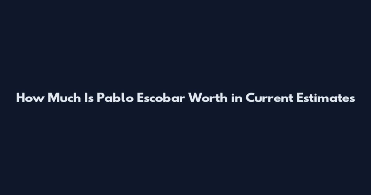 How Much Is Pablo Escobar Worth in Current Estimates