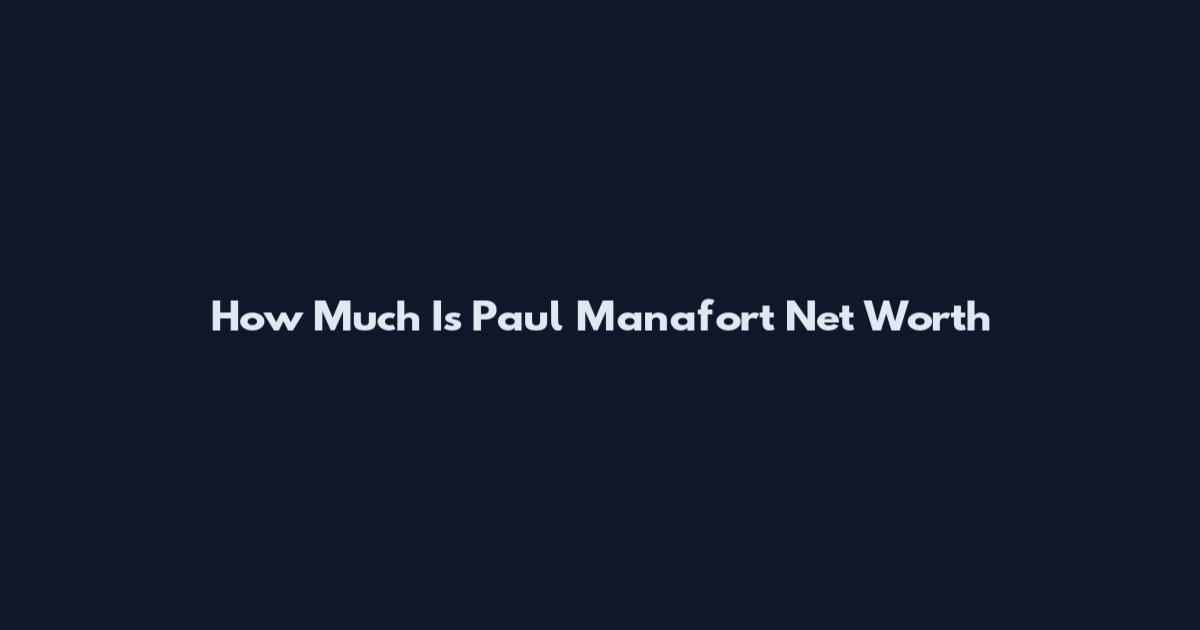 How Much Is Paul Manafort Net Worth