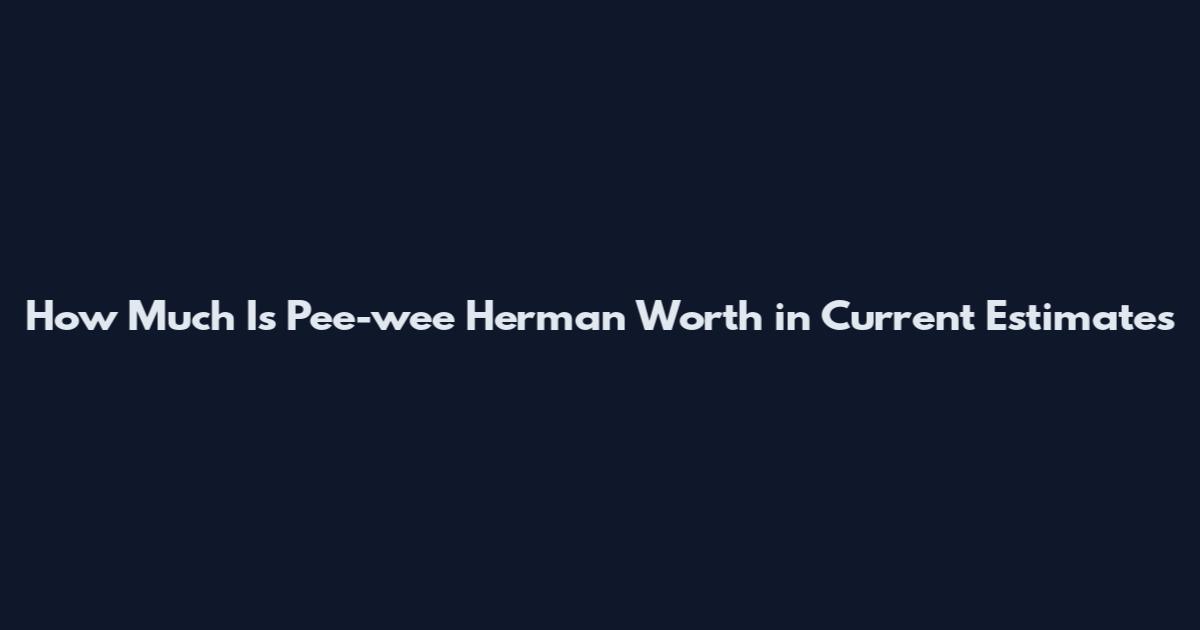 How Much Is Pee-wee Herman Worth in Current Estimates